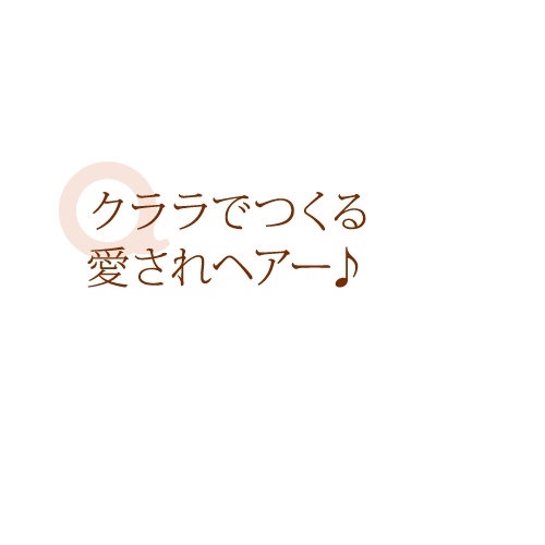 クララでつくる愛されヘアー♪